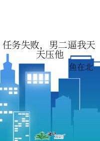 任务失败,男二逼我天天压他